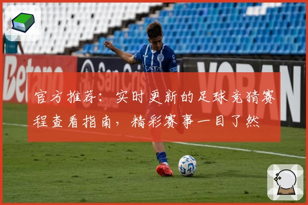 官方推荐:实时更新的足球竞猜赛程查看指南,精彩赛事一目了然
