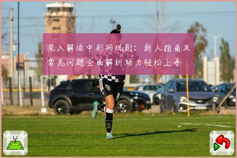 深入解读中彩网规则：新人指南及常见问题全面解析助力轻松上手