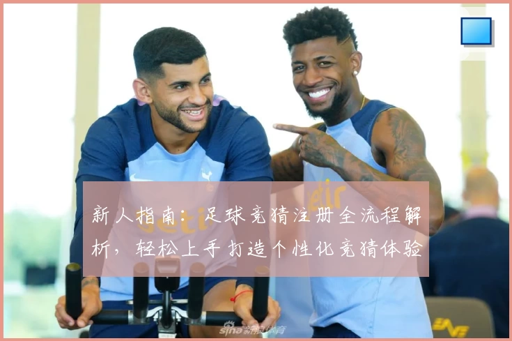 新人指南:足球竞猜注册全流程解析,轻松上手打造个性化竞猜体验