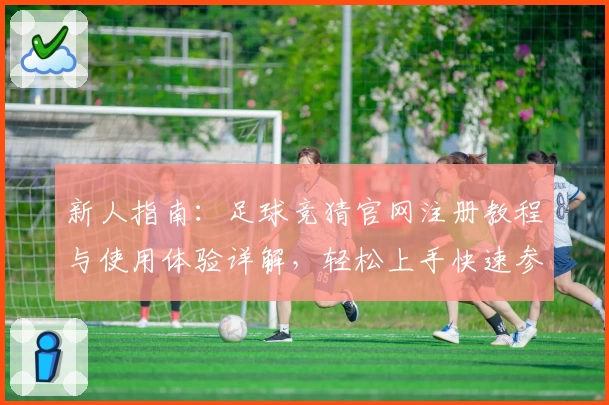 新人指南：足球竞猜官网注册教程与使用体验详解，轻松上手快速参与