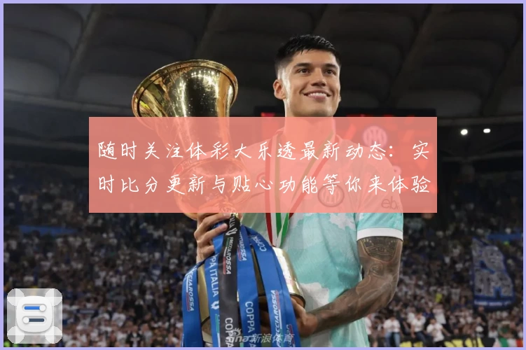 随时关注体彩大乐透最新动态：实时比分更新与贴心功能等你来体验