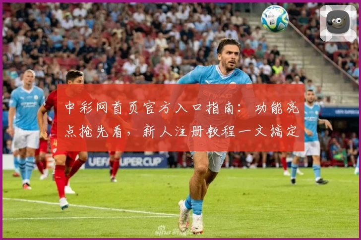 中彩网首页官方入口指南：功能亮点抢先看，新人注册教程一文搞定