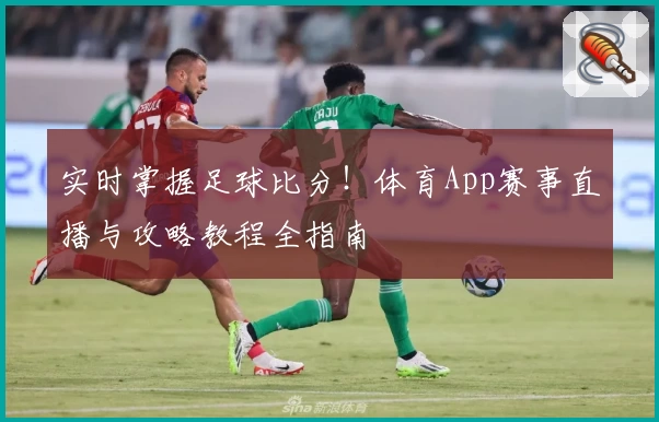实时掌握足球比分！体育App赛事直播与攻略教程全指南