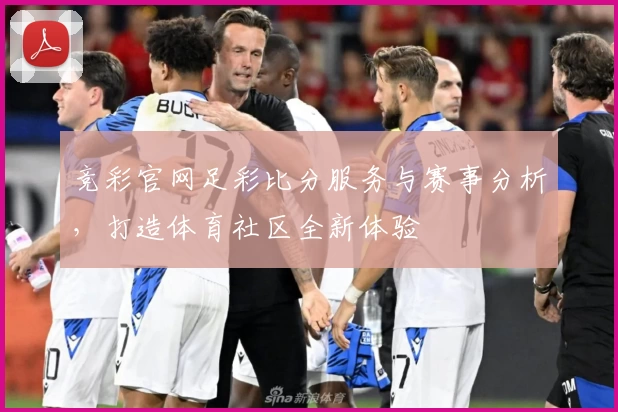 竞彩官网足彩比分服务与赛事分析，打造体育社区全新体验