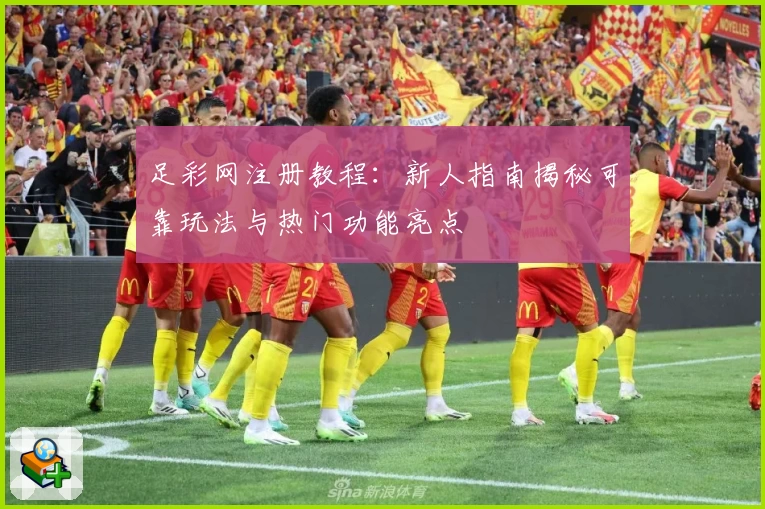足彩网注册教程：新人指南揭秘可靠玩法与热门功能亮点
