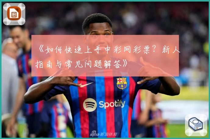 《如何快速上手中彩网彩票？新人指南与常见问题解答》