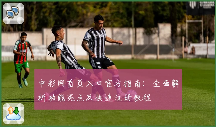 中彩网首页入口官方指南：全面解析功能亮点及快速注册教程