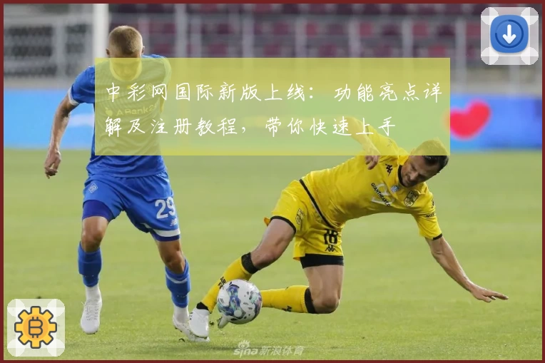 中彩网国际新版上线:功能亮点详解及注册教程,带你快速上手