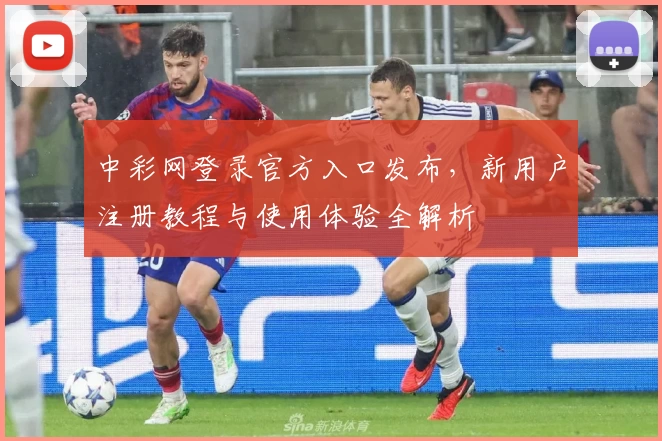 中彩网登录官方入口发布，新用户注册教程与使用体验全解析