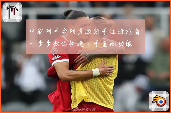 中彩网平台网页版新手注册指南：一步步教你快速上手基础功能