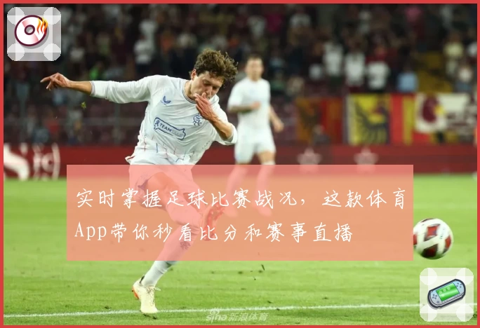 实时掌握足球比赛战况,这款体育App带你秒看比分和赛事直播