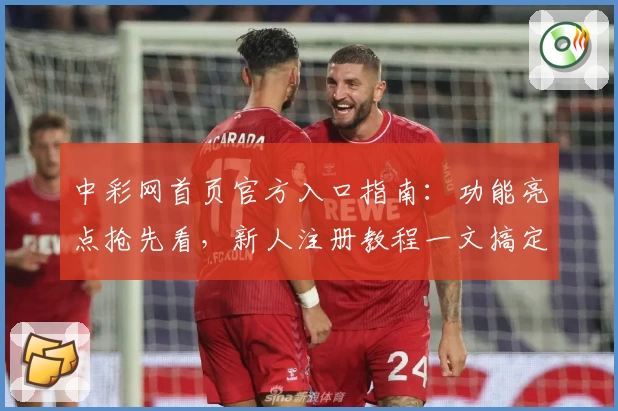 中彩网首页官方入口指南：功能亮点抢先看，新人注册教程一文搞定