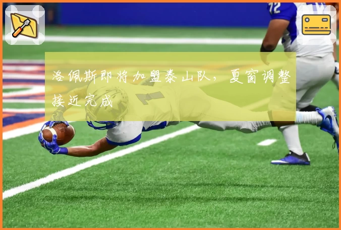 洛佩斯即将加盟泰山队,夏窗调整接近完成