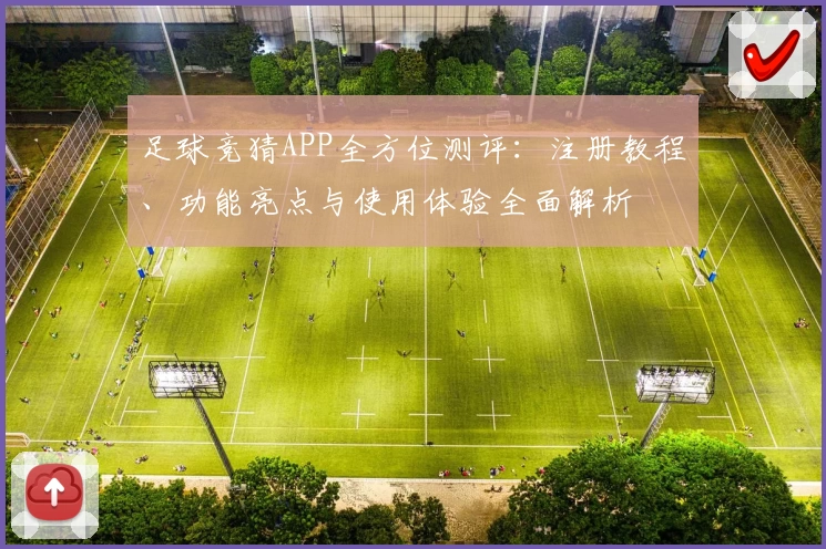 足球竞猜APP全方位测评：注册教程、功能亮点与使用体验全面解析