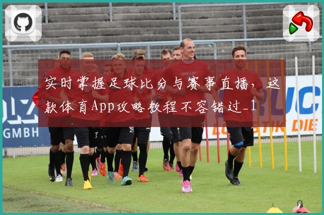 实时掌握足球比分与赛事直播,这款体育App攻略教程不容错过_1
