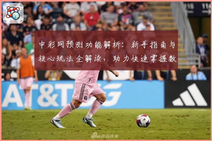 中彩网预测功能解析：新手指南与核心玩法全解读，助力快速掌握数据分析技巧