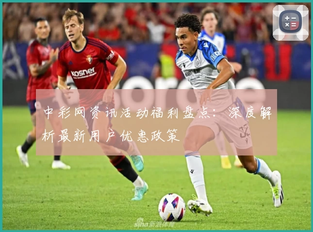 中彩网资讯活动福利盘点：深度解析最新用户优惠政策