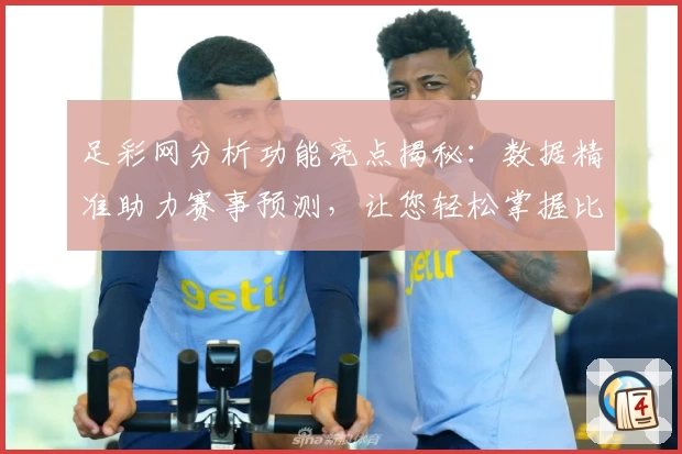 足彩网分析功能亮点揭秘：数据精准助力赛事预测，让您轻松掌握比赛动态