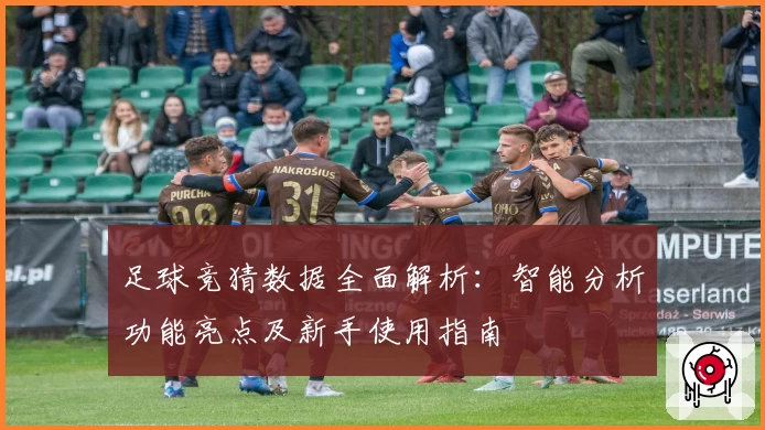 足球竞猜数据全面解析：智能分析功能亮点及新手使用指南