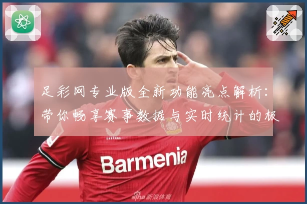 足彩网专业版全新功能亮点解析：带你畅享赛事数据与实时统计的极致体验