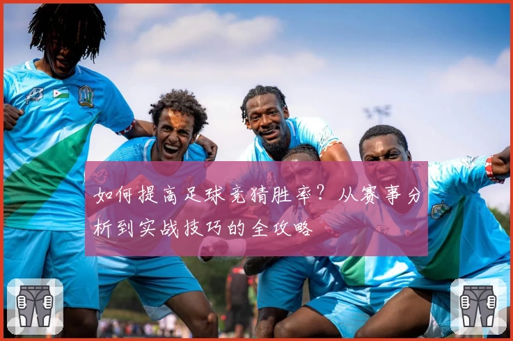 如何提高足球竞猜胜率?从赛事分析到实战技巧的全攻略