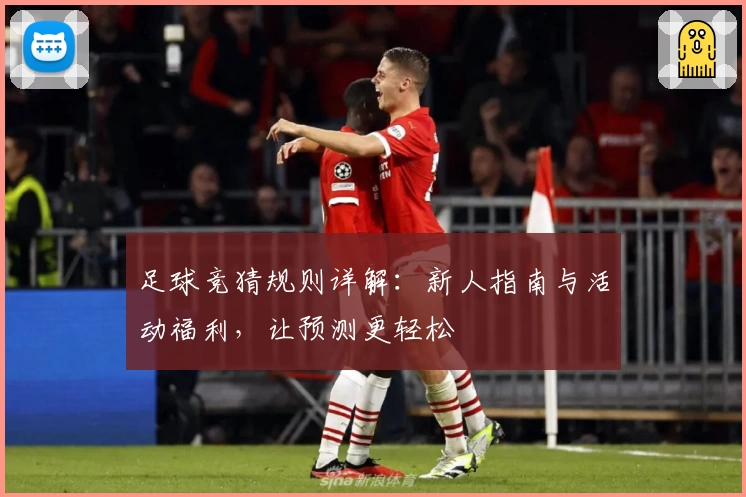 足球竞猜规则详解:新人指南与活动福利,让预测更轻松