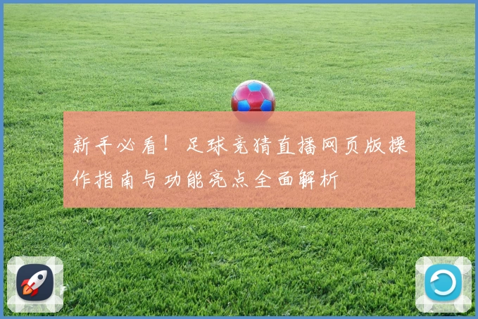 新手必看！足球竞猜直播网页版操作指南与功能亮点全面解析