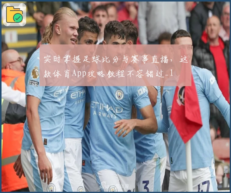 实时掌握足球比分与赛事直播，这款体育App攻略教程不容错过_1