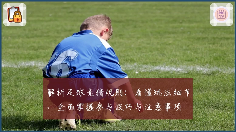 解析足球竞猜规则：看懂玩法细节，全面掌握参与技巧与注意事项