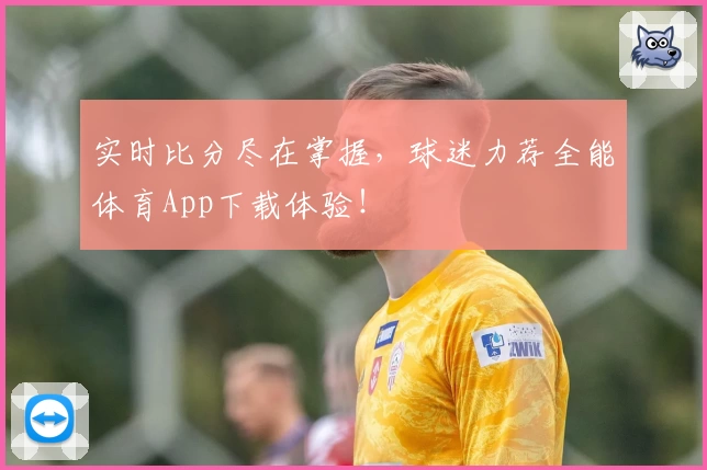 实时比分尽在掌握,球迷力荐全能体育App下载体验!