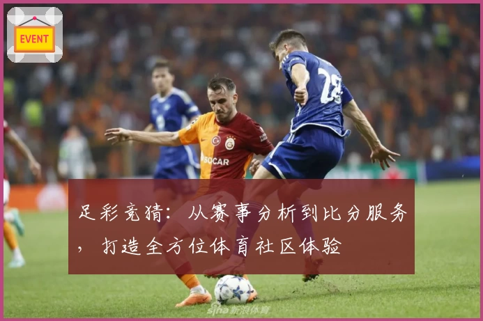 足彩竞猜：从赛事分析到比分服务，打造全方位体育社区体验