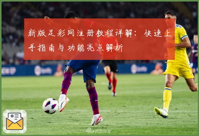 新版足彩网注册教程详解：快速上手指南与功能亮点解析