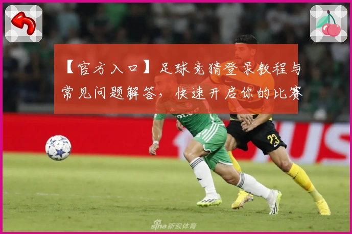 【官方入口】足球竞猜登录教程与常见问题解答，快速开启你的比赛预测之旅
