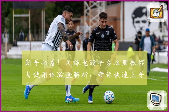 新手必看！足球竞猜平台注册教程与使用体验全解析，带你快速上手畅享精彩比赛