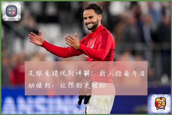 足球竞猜规则详解:新人指南与活动福利,让预测更轻松