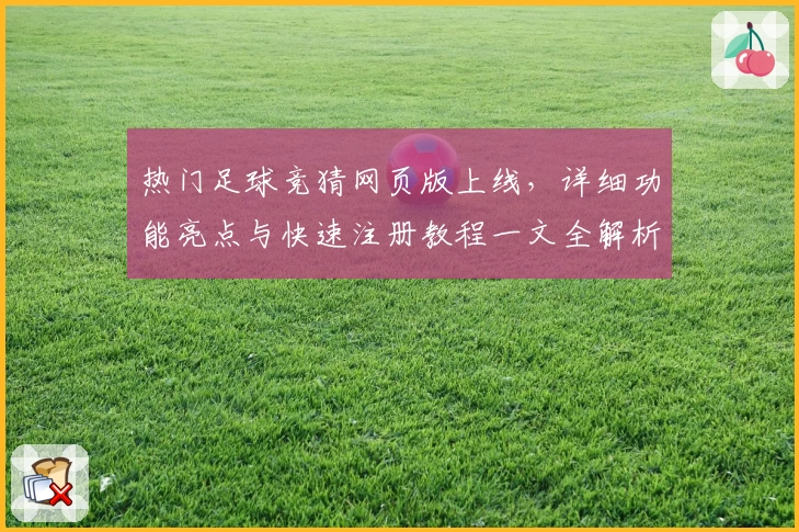 热门足球竞猜网页版上线，详细功能亮点与快速注册教程一文全解析