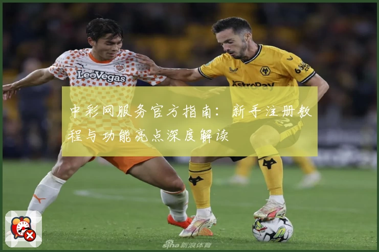 中彩网服务官方指南：新手注册教程与功能亮点深度解读