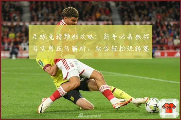 足球竞猜预测攻略：新手必备教程与实用技巧解析，助你轻松玩转赛事分析