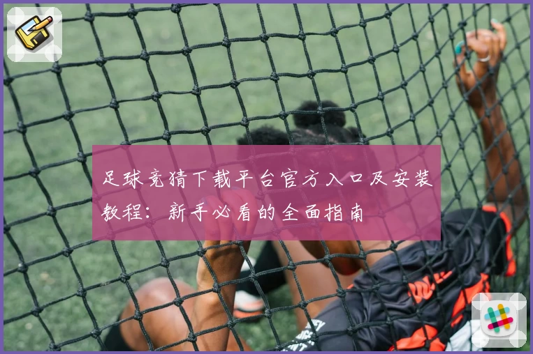 足球竞猜下载平台官方入口及安装教程：新手必看的全面指南