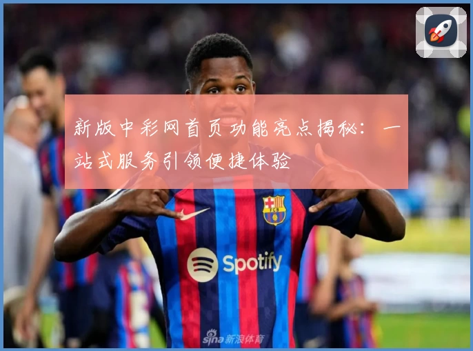 新版中彩网首页功能亮点揭秘：一站式服务引领便捷体验