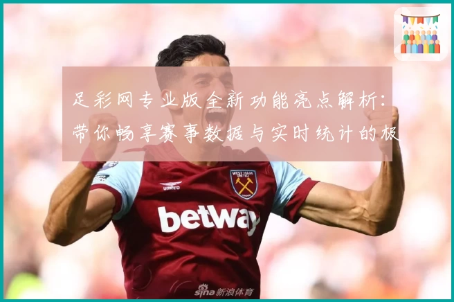足彩网专业版全新功能亮点解析：带你畅享赛事数据与实时统计的极致体验
