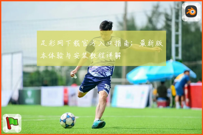 足彩网下载官方入口指南：最新版本体验与安装教程详解