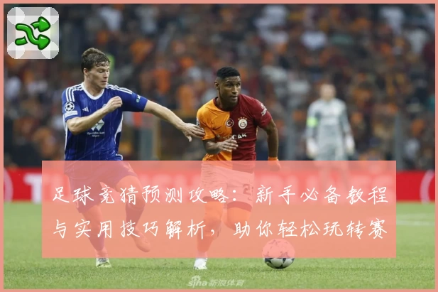 足球竞猜预测攻略：新手必备教程与实用技巧解析，助你轻松玩转赛事分析