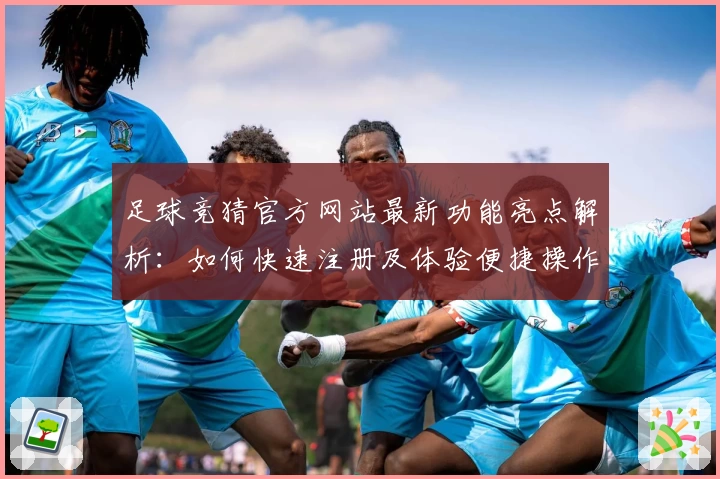 足球竞猜官方网站最新功能亮点解析：如何快速注册及体验便捷操作