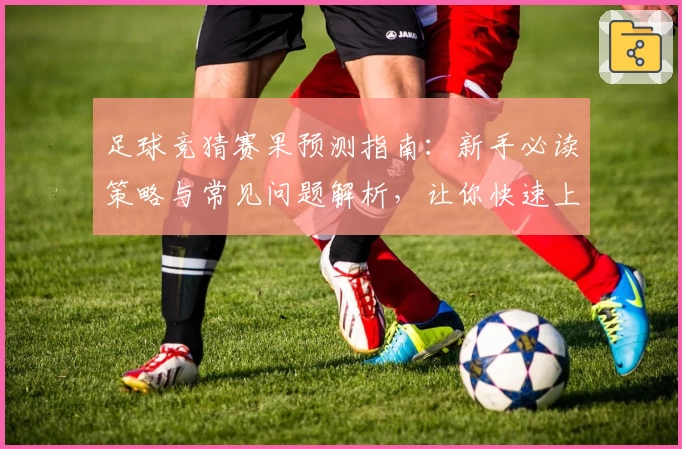 足球竞猜赛果预测指南：新手必读策略与常见问题解析，让你快速上手