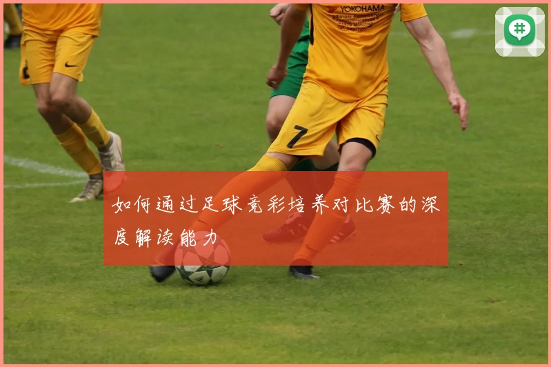 如何通过足球竞彩培养对比赛的深度解读能力