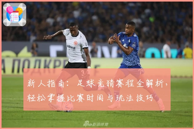 新人指南：足球竞猜赛程全解析，轻松掌握比赛时间与玩法技巧