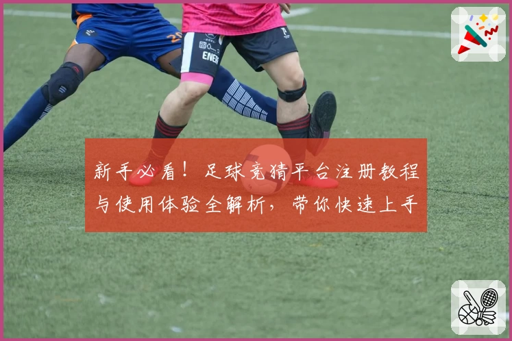 新手必看！足球竞猜平台注册教程与使用体验全解析，带你快速上手畅享精彩比赛