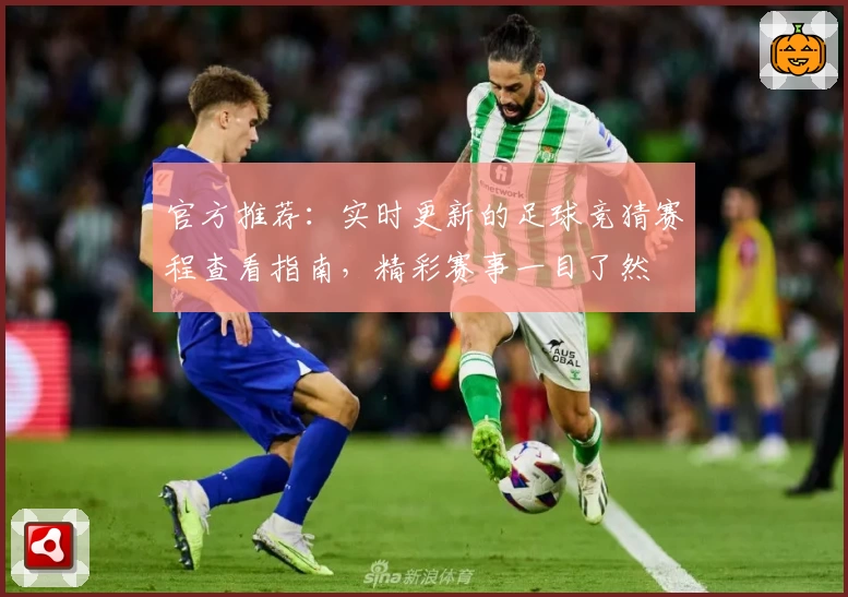 官方推荐:实时更新的足球竞猜赛程查看指南,精彩赛事一目了然