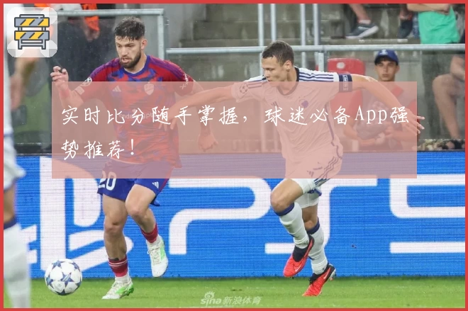 实时比分随手掌握，球迷必备App强势推荐！